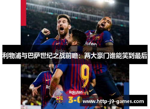 利物浦与巴萨世纪之战前瞻：两大豪门谁能笑到最后
