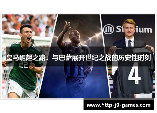 皇马崛起之路：与巴萨展开世纪之战的历史性时刻