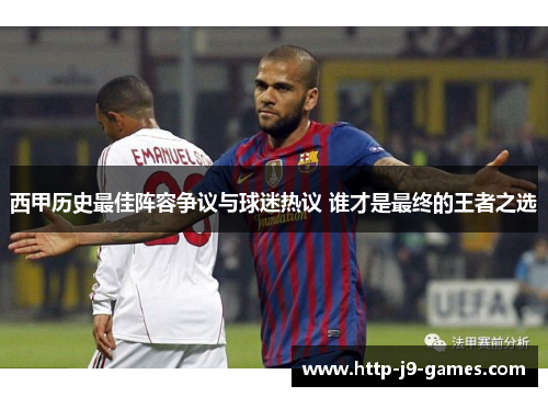 西甲历史最佳阵容争议与球迷热议 谁才是最终的王者之选