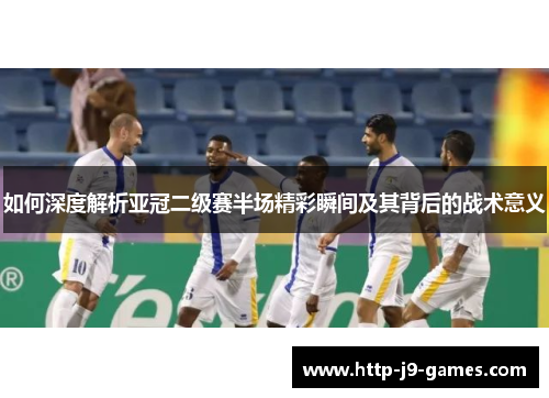 如何深度解析亚冠二级赛半场精彩瞬间及其背后的战术意义