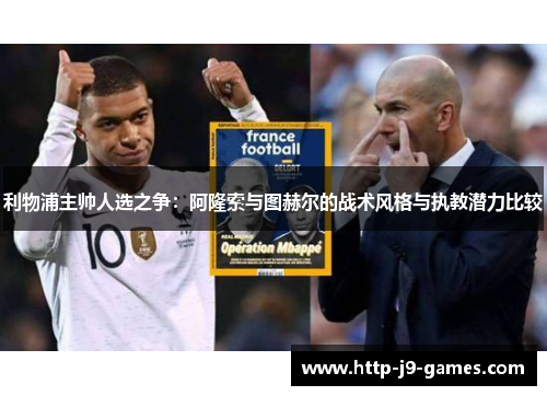 利物浦主帅人选之争：阿隆索与图赫尔的战术风格与执教潜力比较