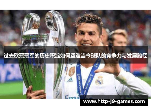 过去欧冠冠军的历史积淀如何塑造当今球队的竞争力与发展路径