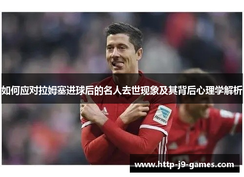 如何应对拉姆塞进球后的名人去世现象及其背后心理学解析