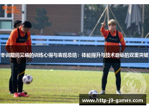冬训期间吴曦的训练心得与表现总结：体能提升与技术磨砺的双重突破