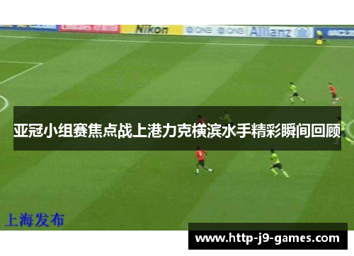 亚冠小组赛焦点战上港力克横滨水手精彩瞬间回顾