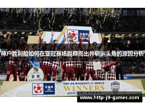 神户胜利船如何在亚冠赛场脱颖而出并崭露头角的原因分析