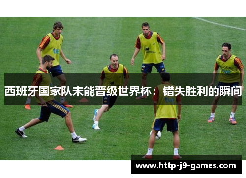 西班牙国家队未能晋级世界杯：错失胜利的瞬间