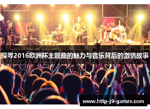 探寻2016欧洲杯主题曲的魅力与音乐背后的激情故事