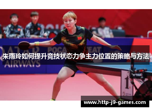朱雨玲如何提升竞技状态力争主力位置的策略与方法