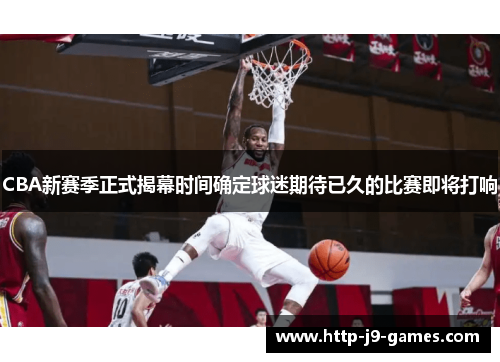 CBA新赛季正式揭幕时间确定球迷期待已久的比赛即将打响
