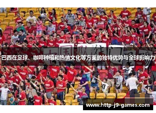 巴西在足球、咖啡种植和热情文化等方面的独特优势与全球影响力