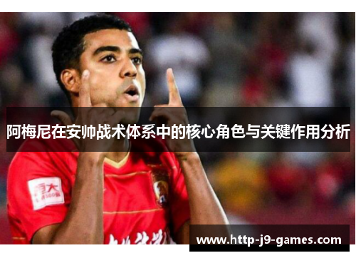 阿梅尼在安帅战术体系中的核心角色与关键作用分析