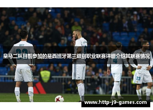 皇马二队目前参加的是西班牙第三级别职业联赛详细介绍其联赛情况