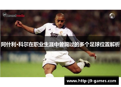 阿什利·科尔在职业生涯中曾踢过的多个足球位置解析