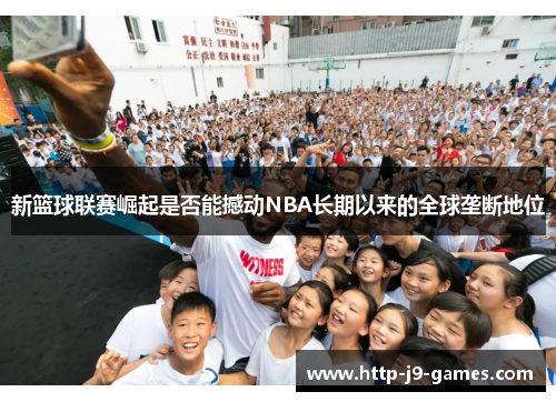 新篮球联赛崛起是否能撼动NBA长期以来的全球垄断地位