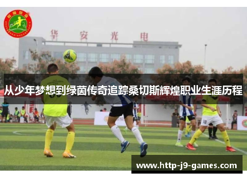 从少年梦想到绿茵传奇追踪桑切斯辉煌职业生涯历程