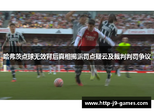 哈弗茨点球无效背后真相揭露罚点疑云及裁判判罚争议