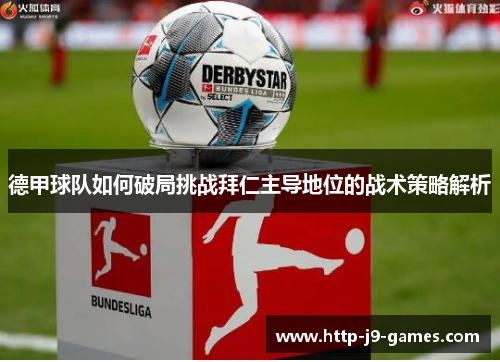 德甲球队如何破局挑战拜仁主导地位的战术策略解析