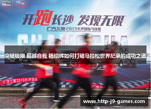 突破极限 超越自我 杨绍辉如何打破马拉松世界纪录的成功之道 突破极限 超越自我 杨绍辉如何打破马拉松世界纪录的成功之道