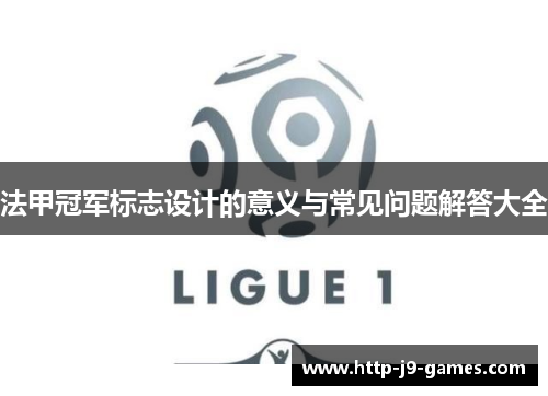 法甲冠军标志设计的意义与常见问题解答大全 法甲冠军标志设计的意义与常见问题解答大全