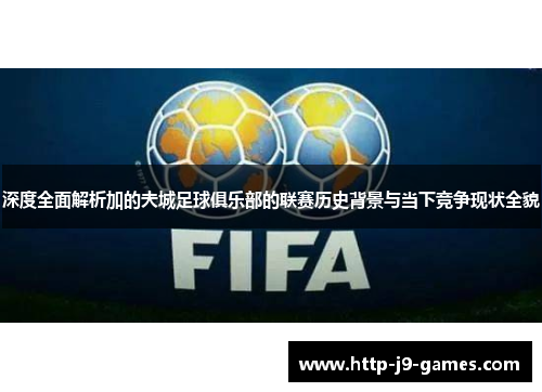 深度全面解析加的夫城足球俱乐部的联赛历史背景与当下竞争现状全貌 深度全面解析加的夫城足球俱乐部的联赛历史背景与当下竞争现状全貌
