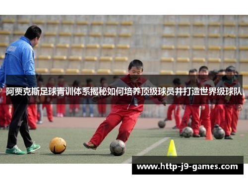 阿贾克斯足球青训体系揭秘如何培养顶级球员并打造世界级球队