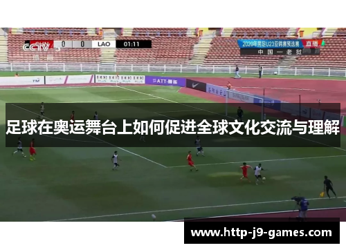 足球在奥运舞台上如何促进全球文化交流与理解