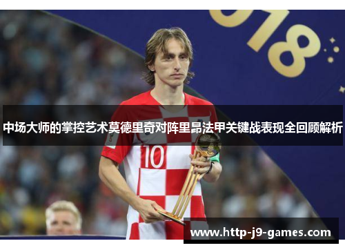 中场大师的掌控艺术莫德里奇对阵里昂法甲关键战表现全回顾解析
