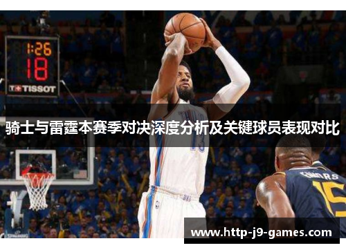 骑士与雷霆本赛季对决深度分析及关键球员表现对比