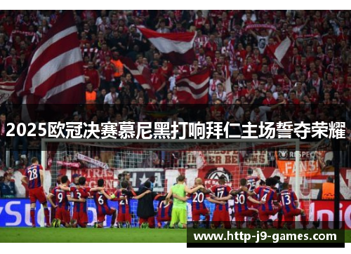 2025欧冠决赛慕尼黑打响拜仁主场誓夺荣耀