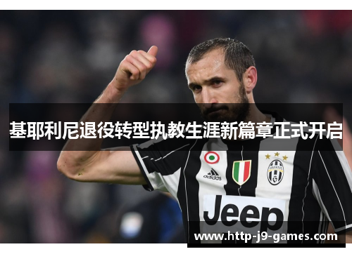 基耶利尼退役转型执教生涯新篇章正式开启