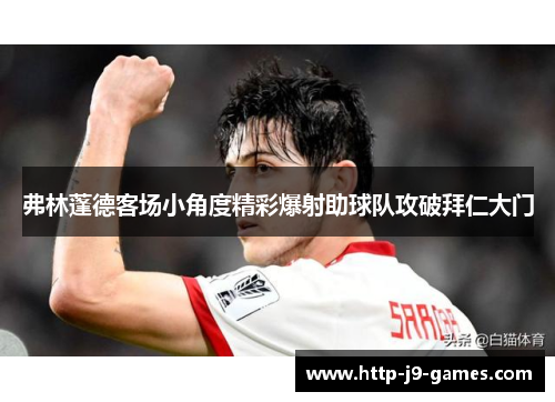 弗林蓬德客场小角度精彩爆射助球队攻破拜仁大门