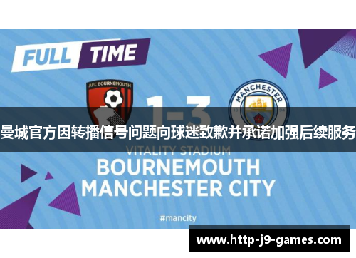曼城官方因转播信号问题向球迷致歉并承诺加强后续服务
