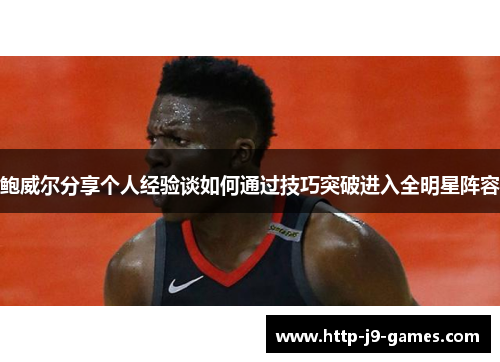 鲍威尔分享个人经验谈如何通过技巧突破进入全明星阵容 鲍威尔分享个人经验谈如何通过技巧突破进入全明星阵容