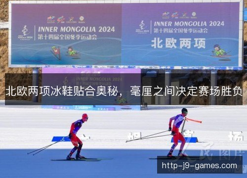 北欧两项冰鞋贴合奥秘，毫厘之间决定赛场胜负
