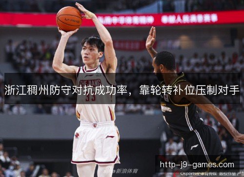 浙江稠州防守对抗成功率,靠轮转补位压制对手 浙江稠州防守对抗成功率,靠轮转补位压制对手